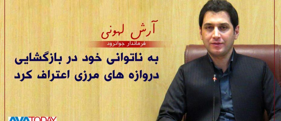 آرش لهونی فرماندار جوانرود - کرمانشاە گفتە است تصمیم بازگشایی معبرهای مرزی در دست مقامات محلی نیست. آقای لهونی حقیقت را گفتە ولی نە همە آنرا! 